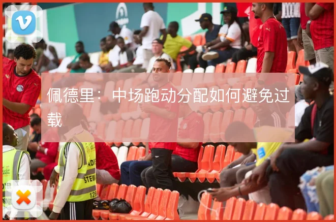 佩德里：中场跑动分配如何避免过载