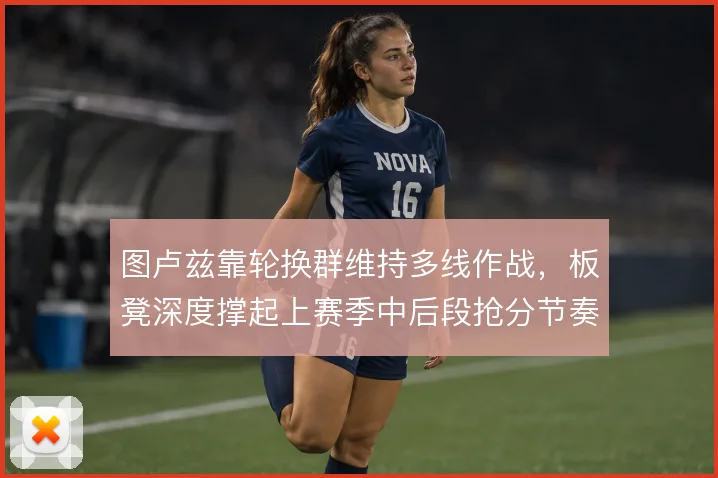 图卢兹靠轮换群维持多线作战，板凳深度撑起上赛季中后段抢分节奏
