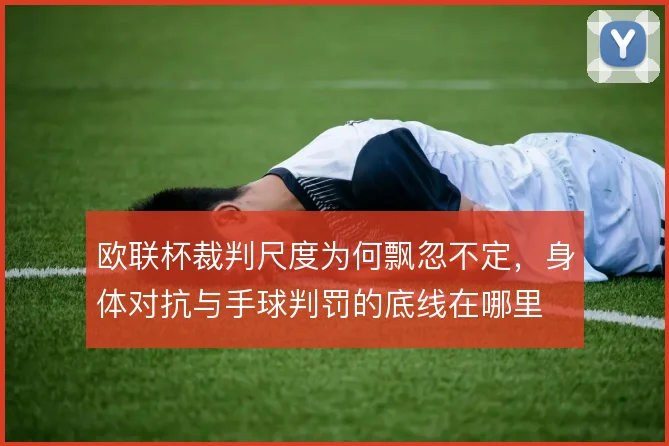 欧联杯裁判尺度为何飘忽不定，身体对抗与手球判罚的底线在哪里