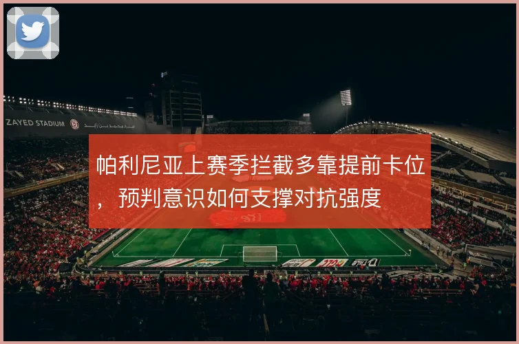 帕利尼亚上赛季拦截多靠提前卡位，预判意识如何支撑对抗强度