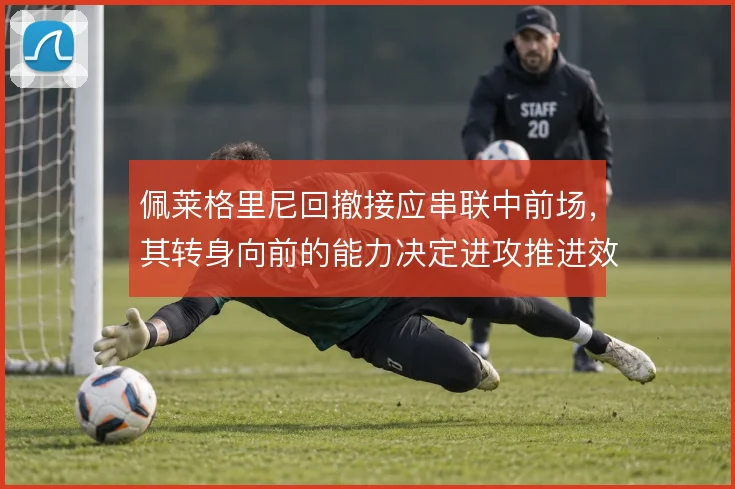 佩莱格里尼回撤接应串联中前场，其转身向前的能力决定进攻推进效率