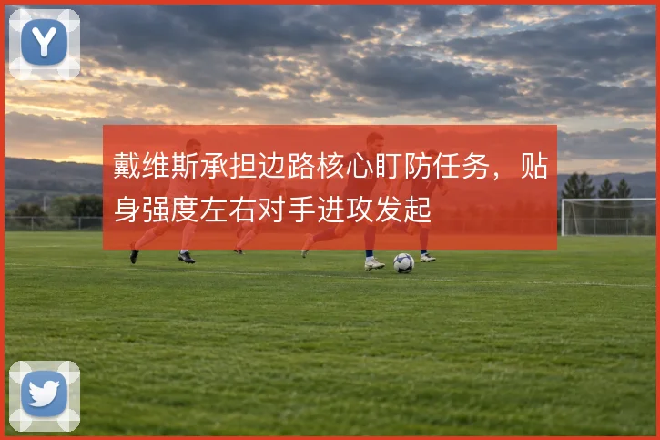 戴维斯承担边路核心盯防任务，贴身强度左右对手进攻发起