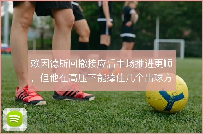 赖因德斯回撤接应后中场推进更顺，但他在高压下能撑住几个出球方向